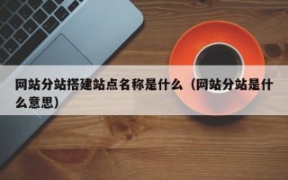 玉林网站分站搭建站点名称是什么（网站分站是什么意思）