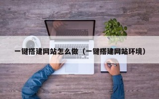 玉林一键搭建网站怎么做（一键搭建网站环境）