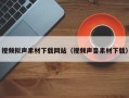 玉林视频拟声素材下载网站（视频声音素材下载）