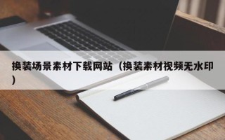 玉林换装场景素材下载网站（换装素材视频无水印）