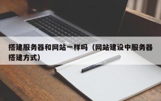 玉林搭建服务器和网站一样吗（网站建设中服务器搭建方式）