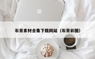 玉林石膏素材合集下载网站（石膏彩图）