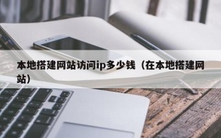 玉林本地搭建网站访问ip多少钱（在本地搭建网站）