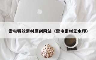 玉林雷电特效素材原创网站（雷电素材无水印）