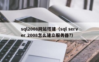 玉林sql2008网站搭建（sql server 2008怎么建立服务器?）
