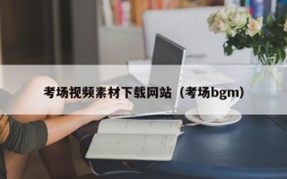 玉林考场视频素材下载网站（考场bgm）