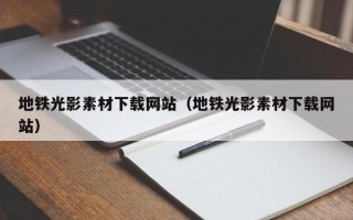 玉林地铁光影素材下载网站（地铁光影素材下载网站）