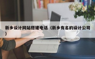 玉林新乡设计网站搭建电话（新乡有名的设计公司）