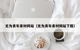 玉林无为青年素材网站（无为青年素材网站下载）