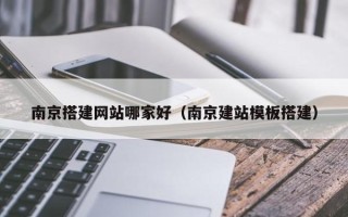 玉林南京搭建网站哪家好（南京建站模板搭建）