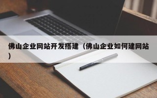 玉林佛山企业网站开发搭建（佛山企业如何建网站）