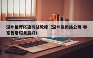 玉林深圳推荐搭建网站教程（深圳建网站公司 哪家售后服务最好）