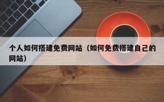 玉林个人如何搭建免费网站（如何免费搭建自己的网站）