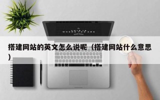 玉林搭建网站的英文怎么说呢（搭建网站什么意思）